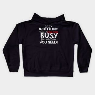 If I'm Whittling Then I'm Far Too Busy For Whatever You Need! Kids Hoodie